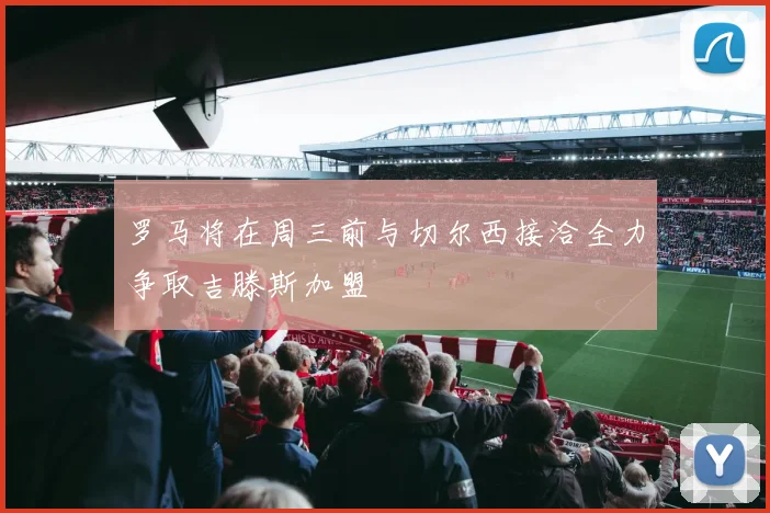 罗马将在周三前与切尔西接洽全力争取吉滕斯加盟