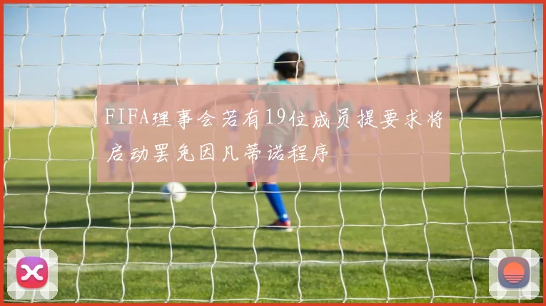 FIFA理事会若有19位成员提要求将启动罢免因凡蒂诺程序