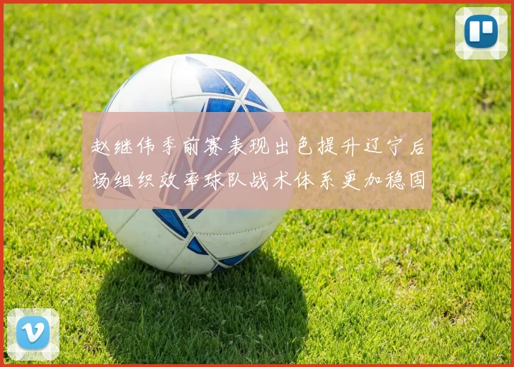 赵继伟季前赛表现出色提升辽宁后场组织效率球队战术体系更加稳固